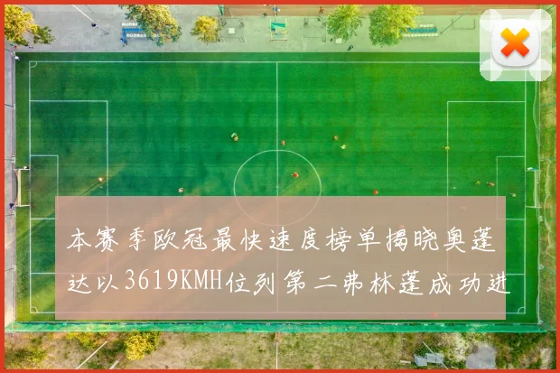 本赛季欧冠最快速度榜单揭晓奥蓬达以3619KMH位列第二弗林蓬成功进军前十