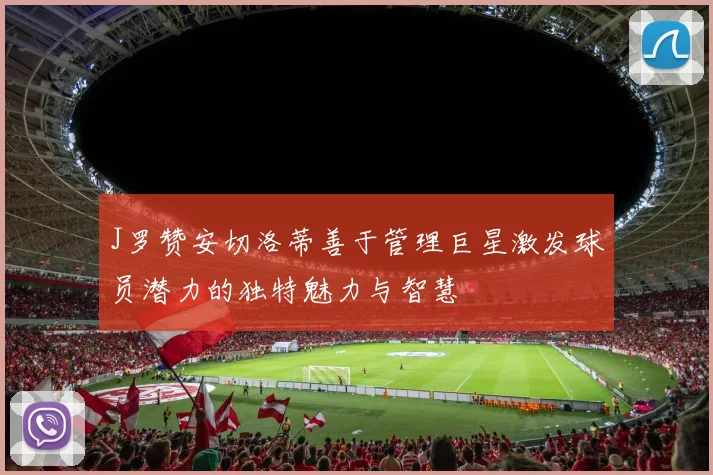 J罗赞安切洛蒂善于管理巨星激发球员潜力的独特魅力与智慧