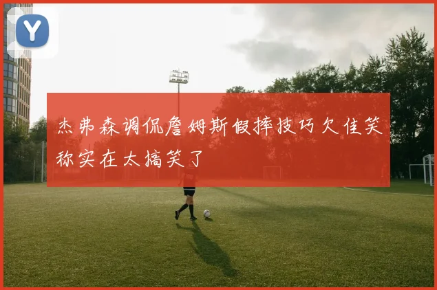 杰弗森调侃詹姆斯假摔技巧欠佳笑称实在太搞笑了