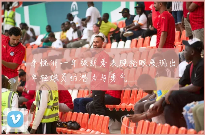 李悦洲一年级新秀表现抢眼展现出年轻球员的潜力与勇气