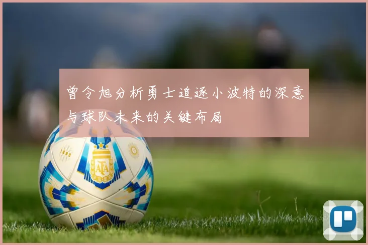 曾令旭分析勇士追逐小波特的深意与球队未来的关键布局