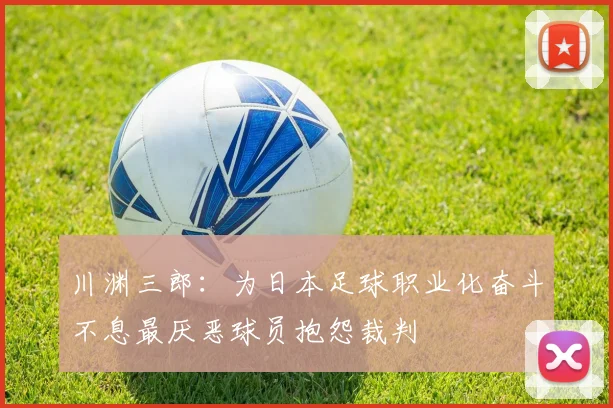 川渊三郎：为日本足球职业化奋斗不息最厌恶球员抱怨裁判