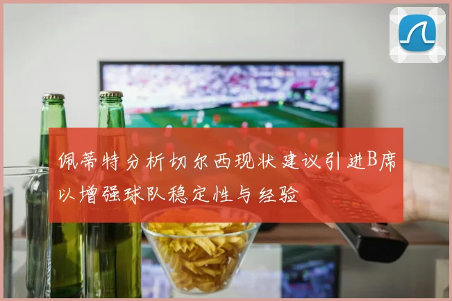 佩蒂特分析切尔西现状建议引进B席以增强球队稳定性与经验