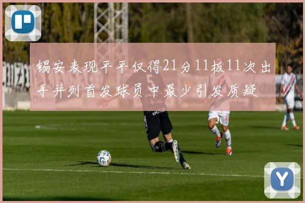锡安表现平平仅得21分11板11次出手并列首发球员中最少引发质疑