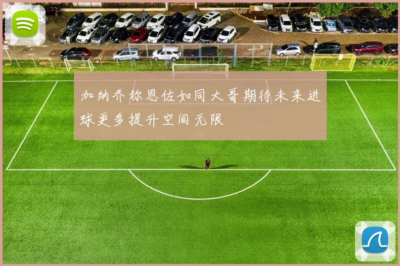 加纳乔称恩佐如同大哥期待未来进球更多提升空间无限