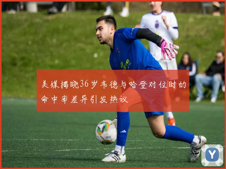 美媒揭晓36岁韦德与哈登对位时的命中率差异引发热议